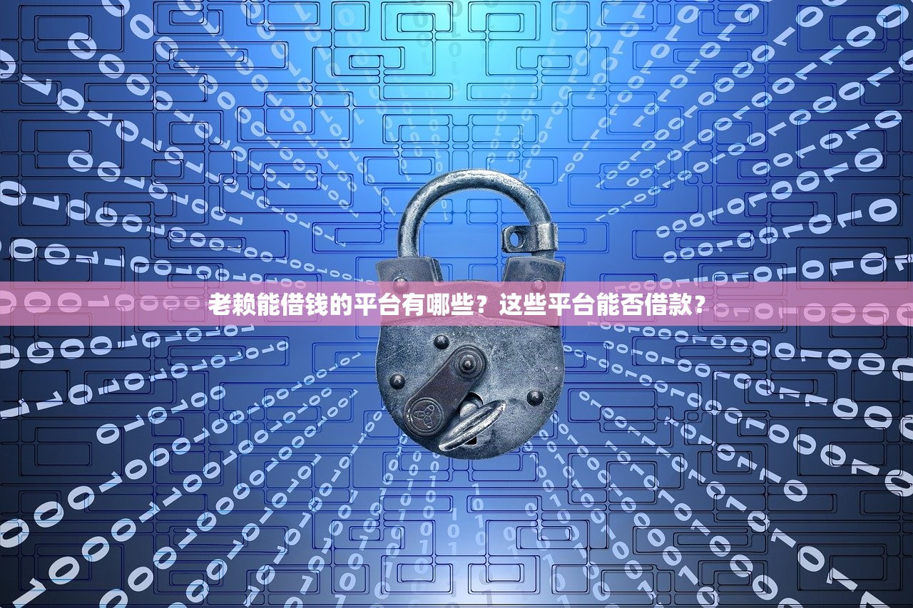 老賴能借錢的平臺有哪些？這些平臺能否借款？