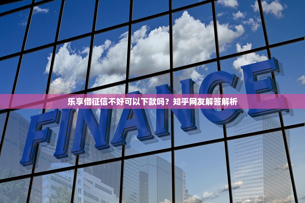 樂享借征信不好可以下款嗎？知乎網(wǎng)友解答解析