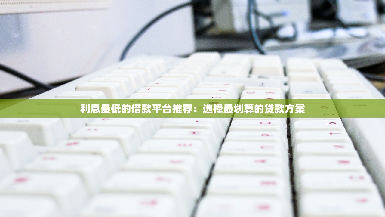 利息最低的借款平臺推薦：選擇最劃算的貸款方案