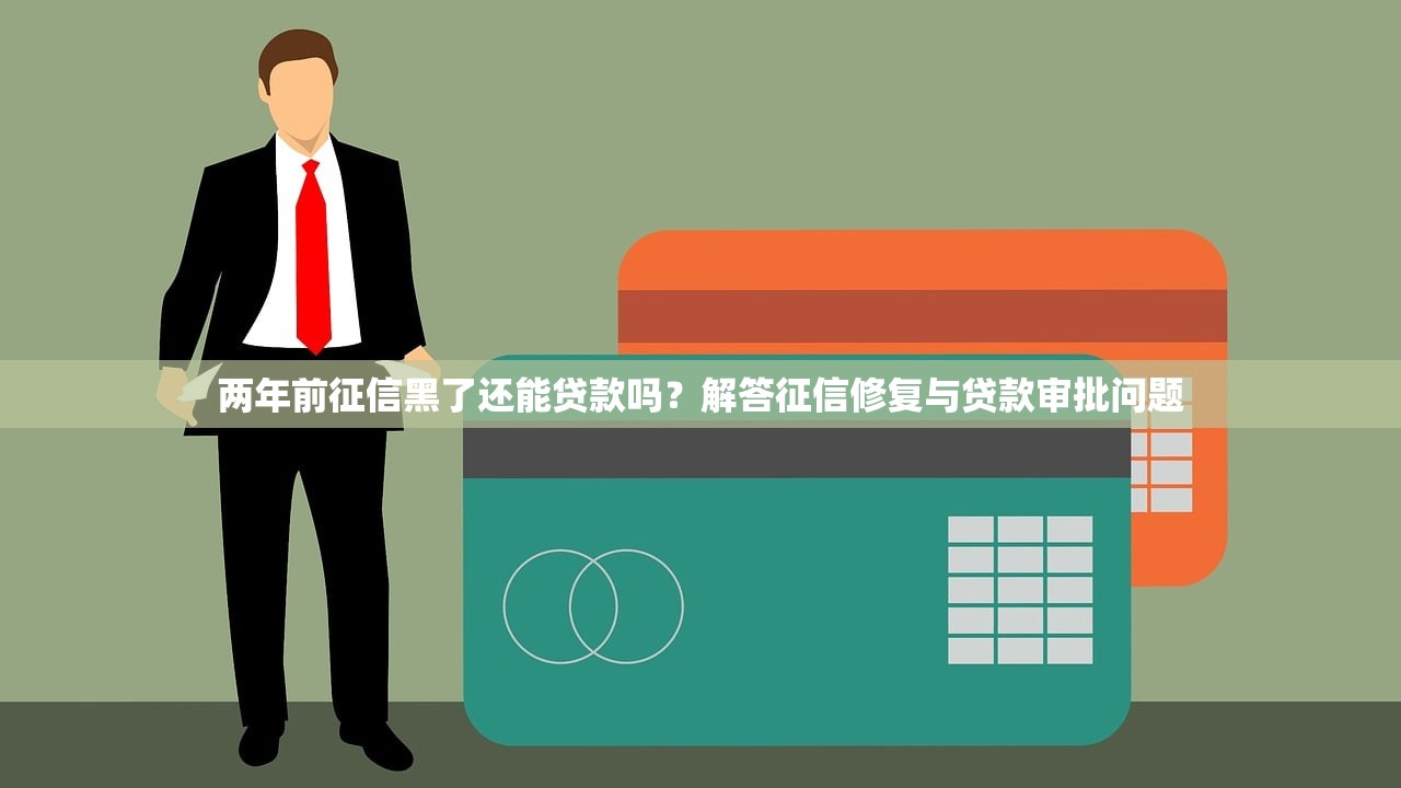 兩年前征信黑了還能貸款嗎？解答征信修復與貸款審批問題