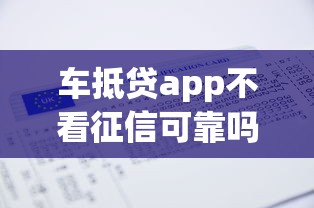 車(chē)抵貸app不看征信可靠嗎？老司機(jī)揭秘真實(shí)情況與避坑指南
