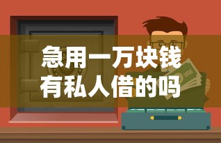 急用一萬塊錢有私人借的嗎？這3個(gè)正規(guī)渠道值得考慮