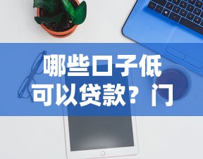 哪些口子低可以貸款？門檻低的平臺(tái)推薦