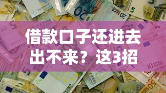 借款口子還進去出不來？這3招教你輕松解決資金困局