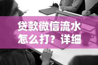 貸款微信流水怎么打？詳細(xì)步驟+注意事項(xiàng)
