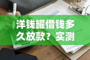 洋錢罐借錢多久放款？實測3小時到賬的借款全流程