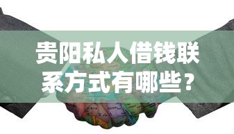貴陽私人借錢聯系方式有哪些？這幾個正規渠道值得了解