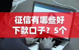 征信有哪些好下款口子？5個容易通過的平臺推薦