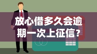 放心借多久會逾期一次上征信？這份避坑指南說透了