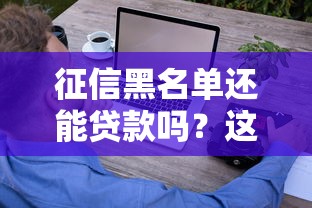 征信黑名單還能貸款嗎？這5個方法可能幫你破局