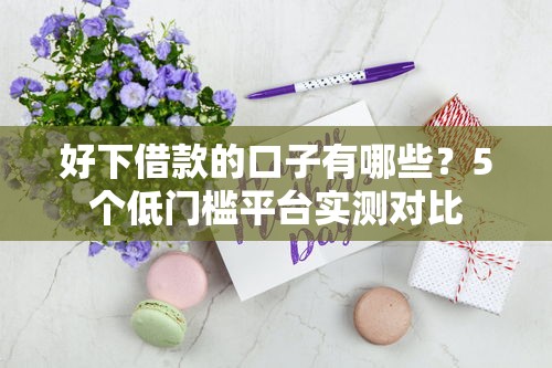 好下借款的口子有哪些？5個低門檻平臺實測對比
