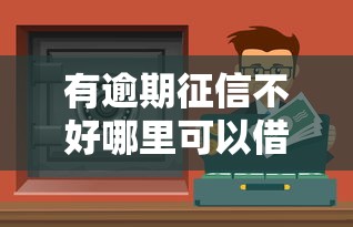 有逾期征信不好哪里可以借到錢(qián)？這幾個(gè)渠道或許能幫到你