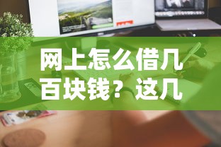 網(wǎng)上怎么借幾百塊錢？這幾個正規(guī)渠道快速到賬