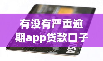 有沒有嚴(yán)重逾期app貸款口子？這幾個平臺或許能幫你解決難題