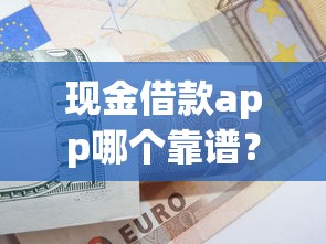 現(xiàn)金借款app哪個靠譜?5個低息正規(guī)平臺真實測評分享 現(xiàn)金借款app哪個靠譜?5個低息正規(guī)平臺真實測評分享