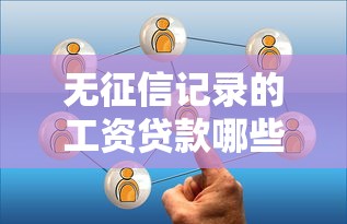 無征信記錄的工資貸款哪些平臺可辦理？試試這幾個靠譜選擇