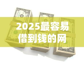 2025最容易借到錢的網(wǎng)貸平臺有哪些？這幾個平臺審核快、額度高！