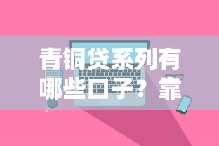 青銅貸系列有哪些口子？靠譜平臺盤點+真實評測