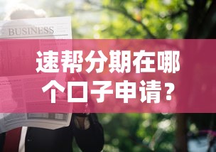 速幫分期在哪個口子申請？這幾個正規渠道下款快又穩