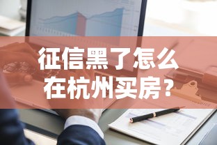 征信黑了怎么在杭州買房？過來人分享3種可行方案