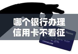 哪個銀行辦理信用卡不看征信？低門檻申卡攻略