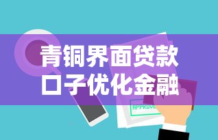 青銅界面貸款口子優化金融服務靠譜嗎？實測這些技巧讓審批快3倍