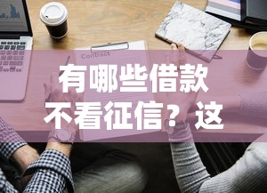 有哪些借款不看征信？這5個渠道或許能幫到你