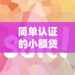 簡單認證的小額貸款口子有哪些？這幾個平臺審核快、額度靈活