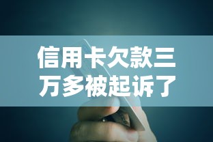 信用卡欠款三萬多被起訴了怎么辦？教你三招化解債務危機