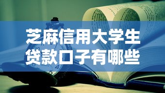 芝麻信用大學生貸款口子有哪些？這幾個平臺靠譜又方便！