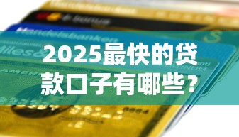 2025最快的貸款口子有哪些？這5個平臺秒到賬還低息！