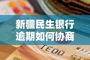 新疆民生銀行逾期如何協商解決方案？過來人分享實用經驗