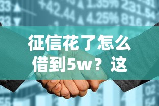 征信花了怎么借到5w？這幾種靠譜方法你要知道