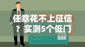 任意花不上征信？實測5個低門檻貸款平臺隱藏規(guī)則