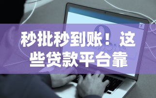 秒批秒到賬！這些貸款平臺(tái)靠譜又省心，快速到賬攻略全解析