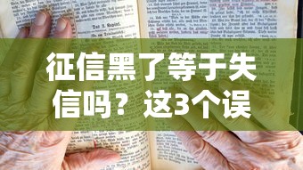 征信黑了等于失信嗎？這3個誤區別踩，貸款前必看