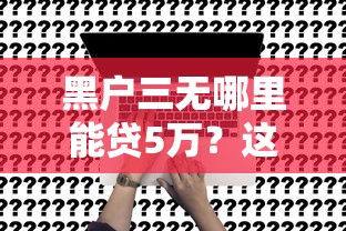 黑戶三無哪里能貸5萬？這3個途徑可試試看