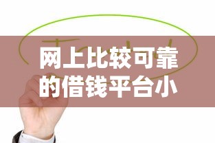 網上比較可靠的借錢平臺小額貸款真實測評：這幾個平臺值得試試