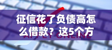 征信花了負債高怎么借款？這5個方法或許能幫你破解難題