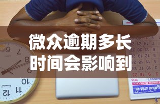 微眾逾期多長時間會影響到個人征信？關鍵時間節點解析