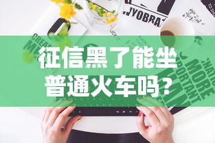 征信黑了能坐普通火車嗎？一文說透失信后的出行限制