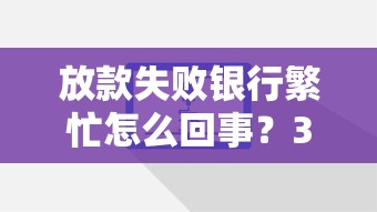 放款失敗銀行繁忙怎么回事？3個原因+解決辦法一定要看