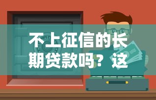 不上征信的長期貸款嗎？這5種渠道可能被忽略