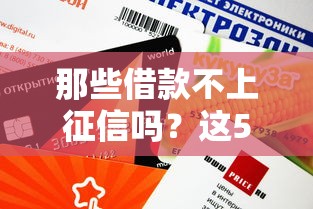 那些借款不上征信嗎？這5個(gè)渠道審核快、不查信用報(bào)告