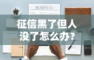 征信黑了但人沒(méi)了怎么辦？家屬處理遺留債務(wù)全流程