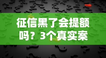 征信黑了會提額嗎？3個真實案例告訴你答案