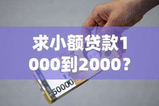求小額貸款1000到2000？三分鐘看懂這些實用借款渠道