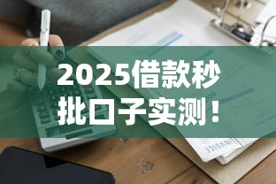 2025借款秒批口子實測！這幾個平臺最快到賬