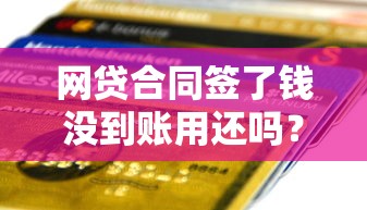 網貸合同簽了錢沒到賬用還嗎？3分鐘說透真實情況