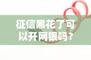 征信黑花了可以開網銀嗎？這些操作你可能沒想到